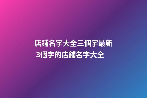店鋪名字大全三個字最新 3個字的店鋪名字大全